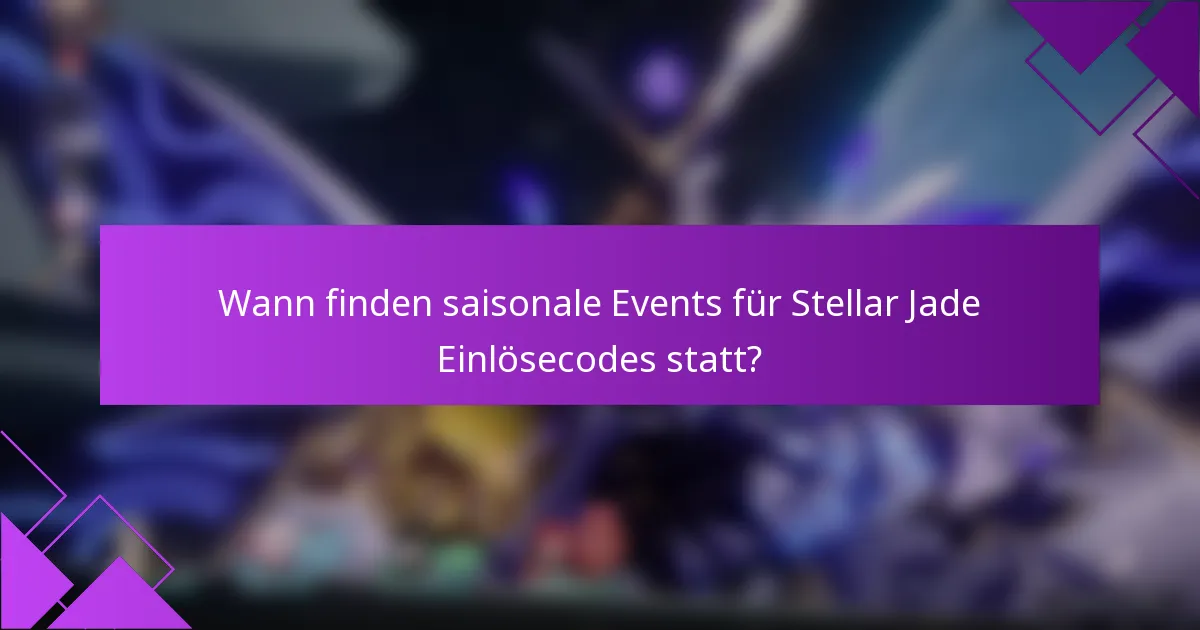 Wann finden saisonale Events für Stellar Jade Einlösecodes statt?