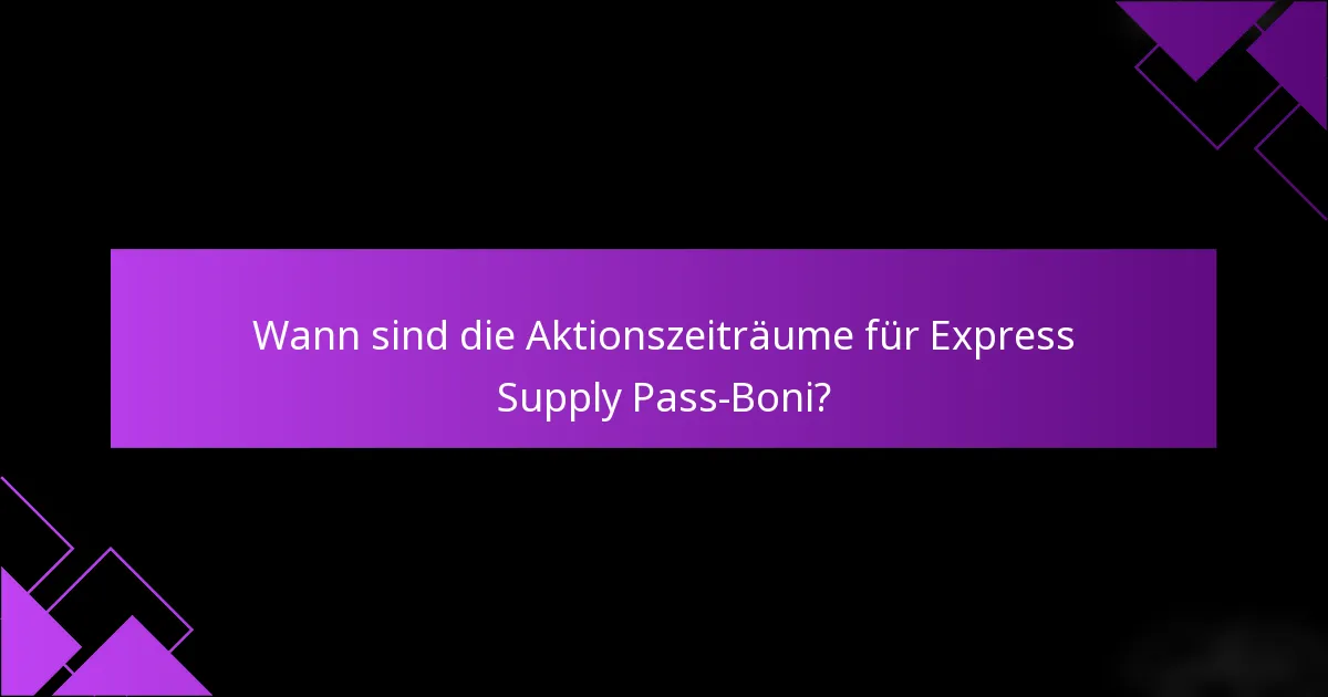 Wann sind die Aktionszeiträume für Express Supply Pass-Boni?