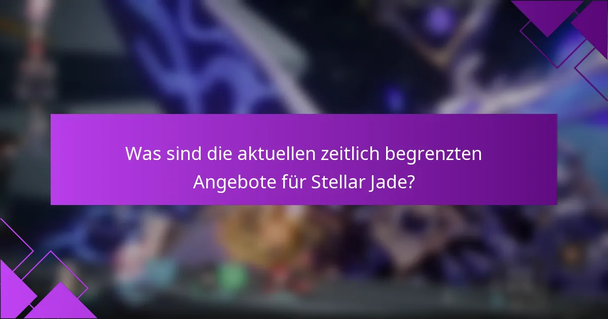 Was sind die aktuellen zeitlich begrenzten Angebote für Stellar Jade?