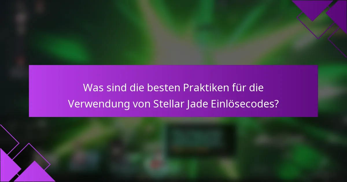 Was sind die besten Praktiken für die Verwendung von Stellar Jade Einlösecodes?
