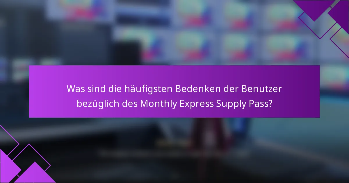 Was sind die häufigsten Bedenken der Benutzer bezüglich des Monthly Express Supply Pass?
