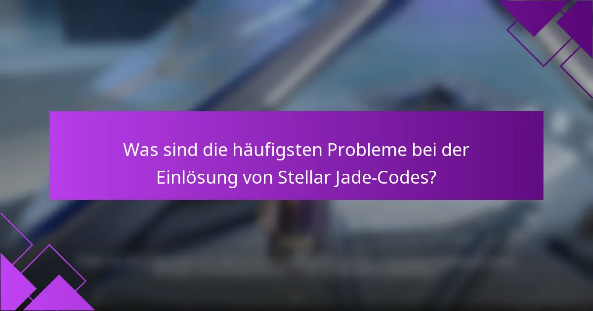 Was sind die häufigsten Probleme bei der Einlösung von Stellar Jade-Codes?