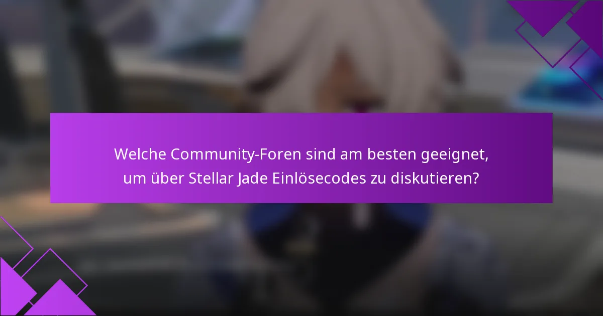 Welche Community-Foren sind am besten geeignet, um über Stellar Jade Einlösecodes zu diskutieren?