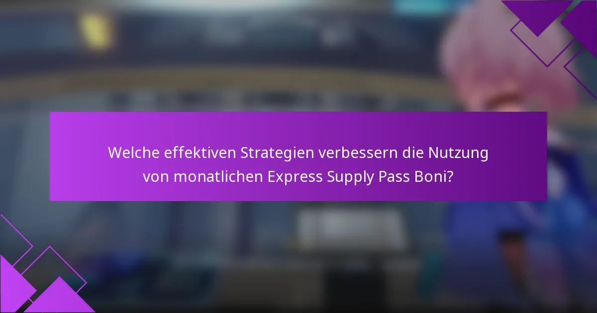 Welche effektiven Strategien verbessern die Nutzung von monatlichen Express Supply Pass Boni?