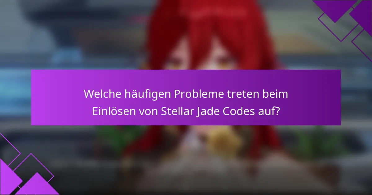 Welche häufigen Probleme treten beim Einlösen von Stellar Jade Codes auf?
