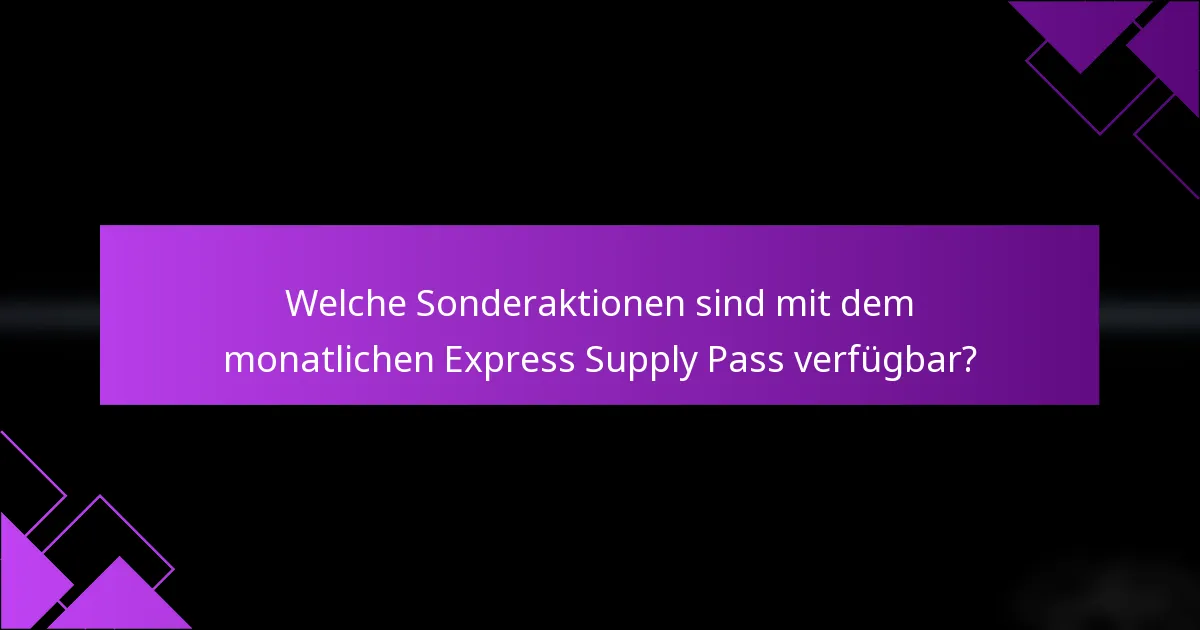 Welche Sonderaktionen sind mit dem monatlichen Express Supply Pass verfügbar?