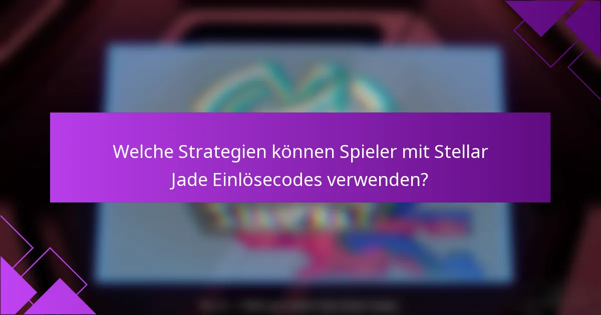 Welche Strategien können Spieler mit Stellar Jade Einlösecodes verwenden?