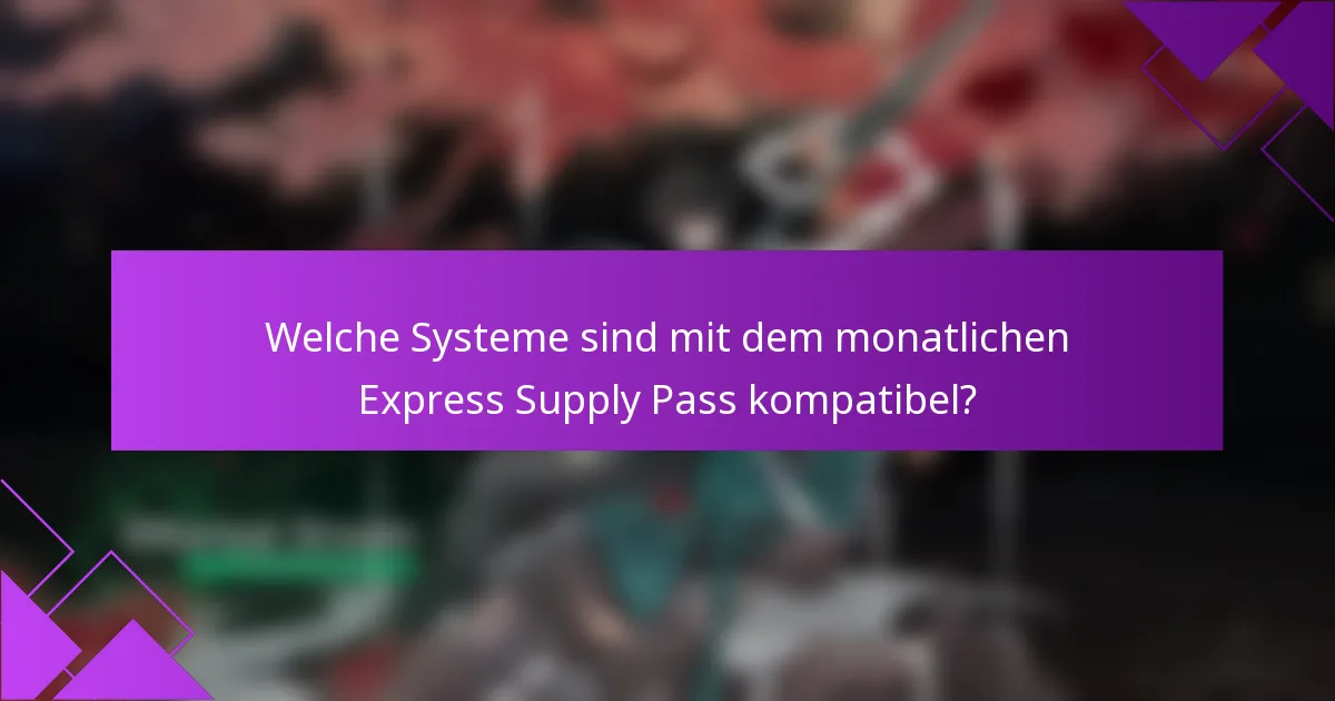 Welche Systeme sind mit dem monatlichen Express Supply Pass kompatibel?