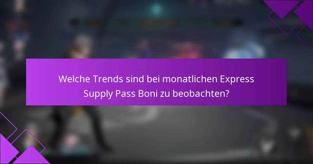 Welche Trends sind bei monatlichen Express Supply Pass Boni zu beobachten?