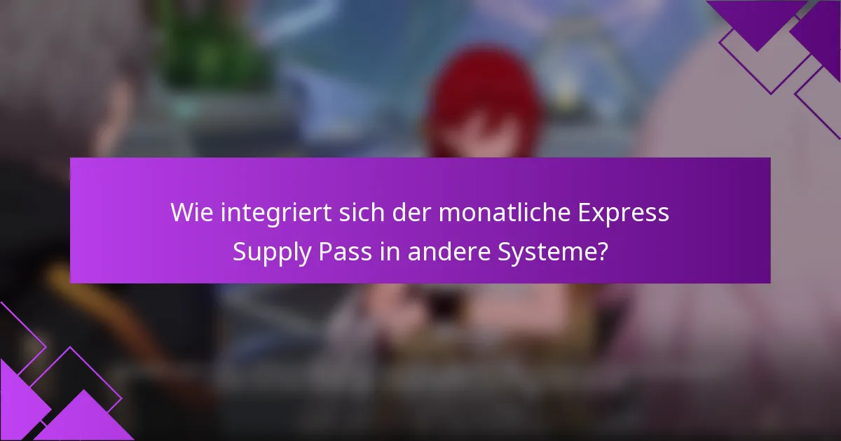 Wie integriert sich der monatliche Express Supply Pass in andere Systeme?