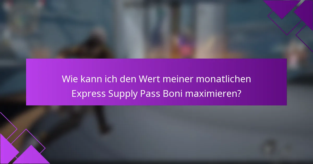 Wie kann ich den Wert meiner monatlichen Express Supply Pass Boni maximieren?