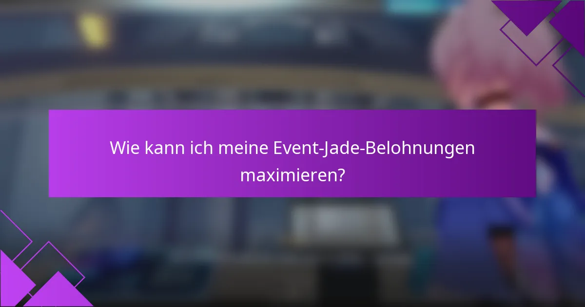 Wie kann ich meine Event-Jade-Belohnungen maximieren?