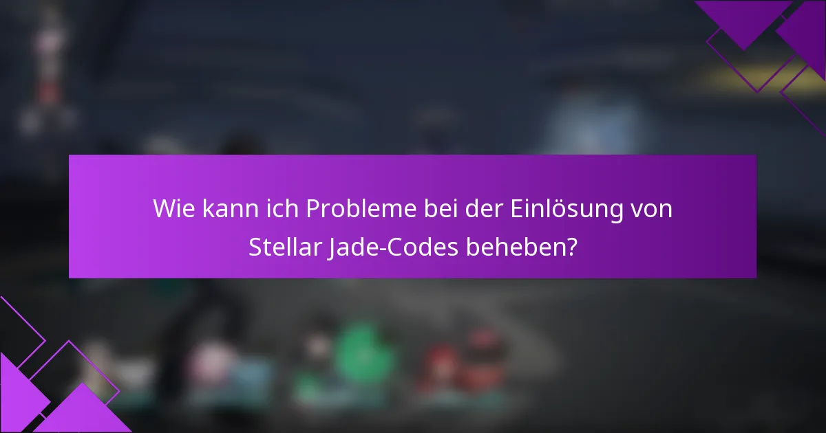 Wie kann ich Probleme bei der Einlösung von Stellar Jade-Codes beheben?