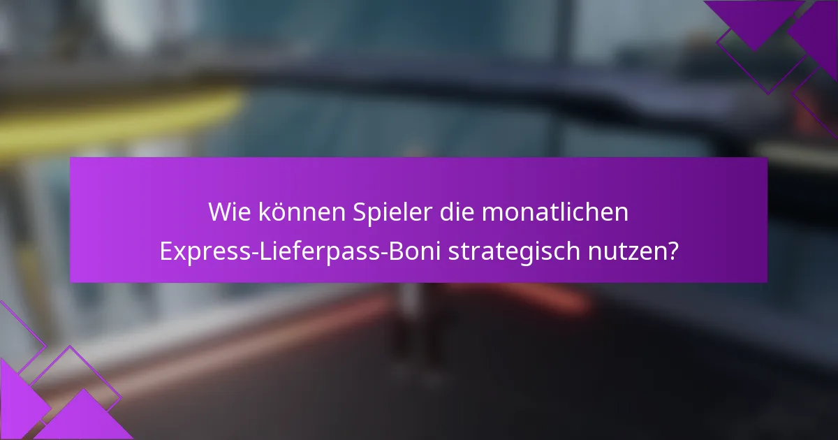 Wie können Spieler die monatlichen Express-Lieferpass-Boni strategisch nutzen?