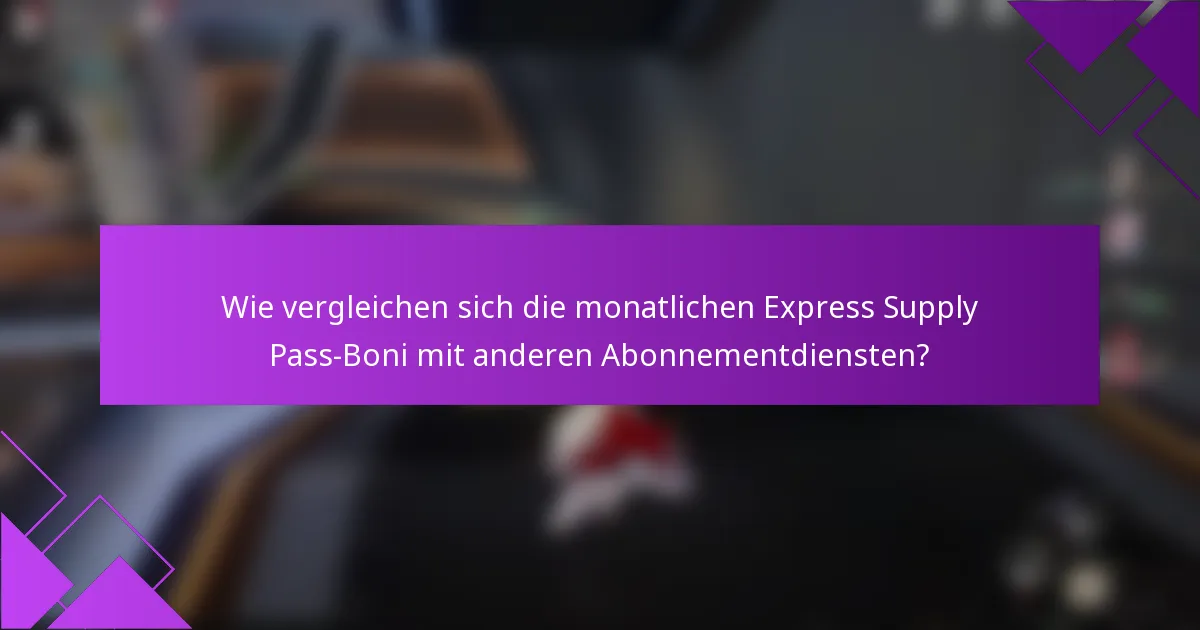Wie vergleichen sich die monatlichen Express Supply Pass-Boni mit anderen Abonnementdiensten?