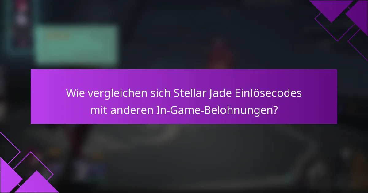 Wie vergleichen sich Stellar Jade Einlösecodes mit anderen In-Game-Belohnungen?