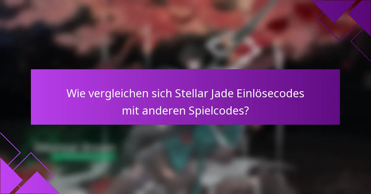Wie vergleichen sich Stellar Jade Einlösecodes mit anderen Spielcodes?
