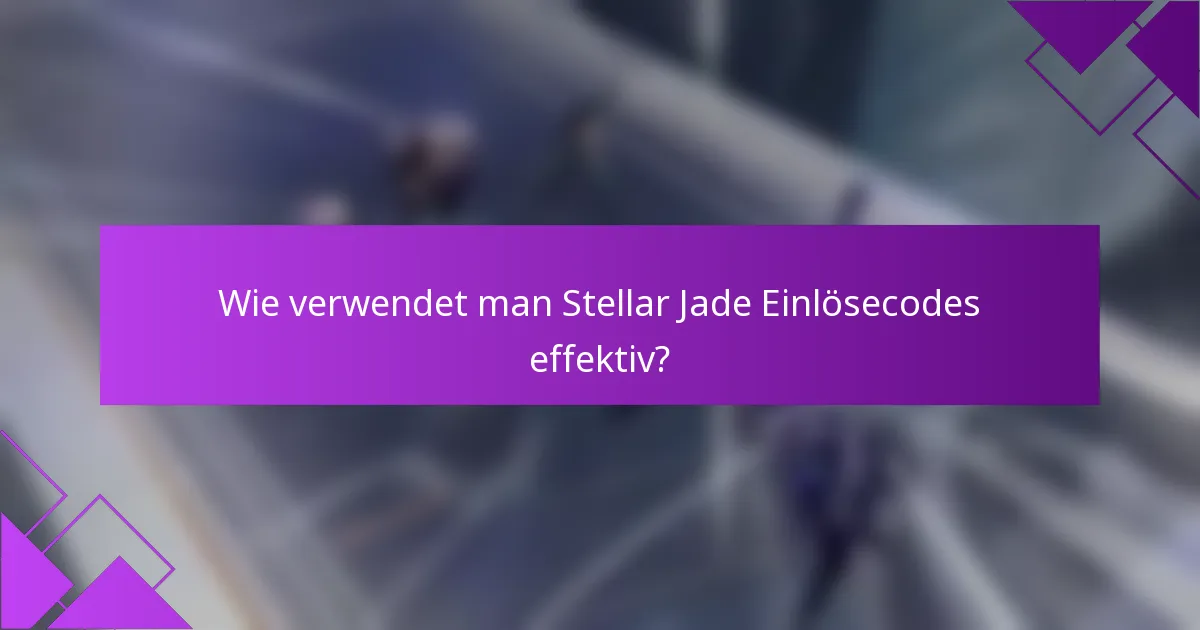 Wie verwendet man Stellar Jade Einlösecodes effektiv?