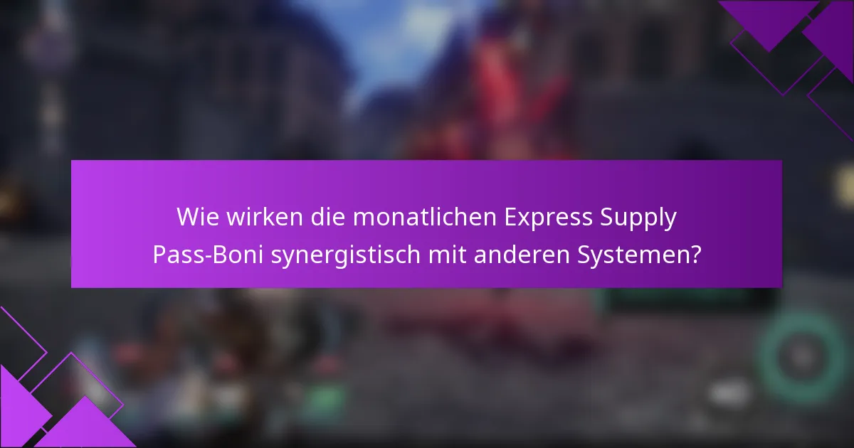 Wie wirken die monatlichen Express Supply Pass-Boni synergistisch mit anderen Systemen?